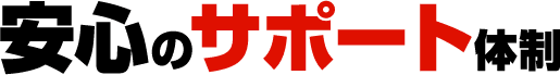 安心のサポート体制